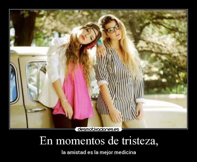 En momentos de tristeza, - la amistad es la mejor medicina