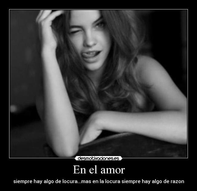 En el amor - siempre hay algo de locura...mas en la locura siempre hay algo de razon
