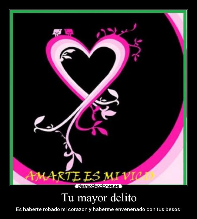 Tu mayor delito - Es haberte robado mi corazon y haberme envenenado con tus besos ♥