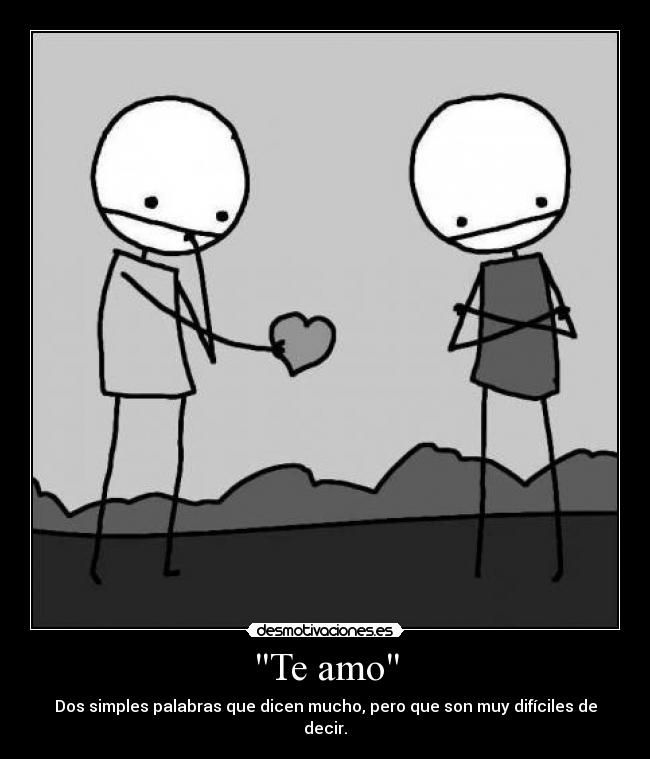 Te amo - Dos simples palabras que dicen mucho, pero que son muy difíciles de decir.