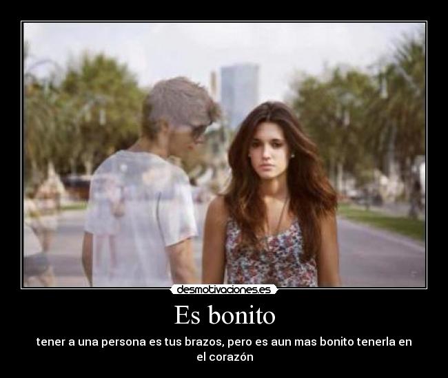 Es bonito - tener a una persona es tus brazos, pero es aun mas bonito tenerla en el corazón