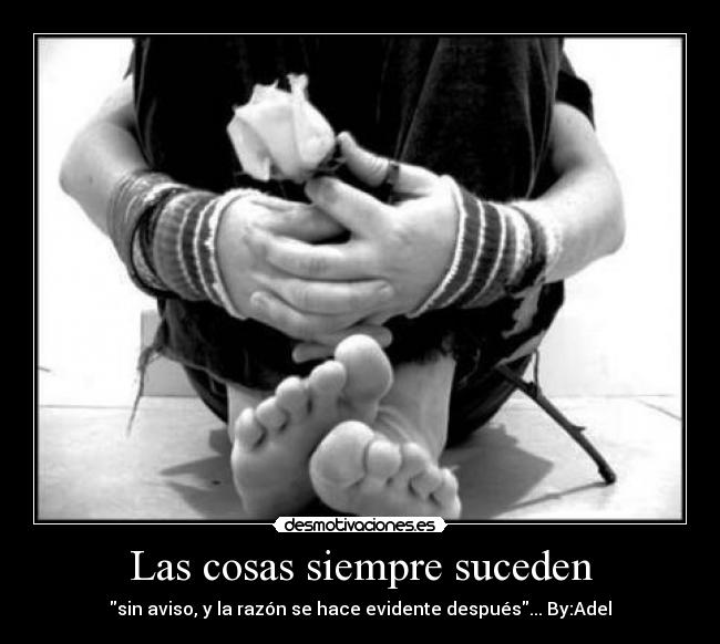 Las cosas siempre suceden - sin aviso, y la razón se hace evidente después... By:Adel