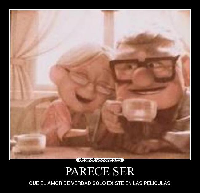 PARECE SER - QUE EL AMOR DE VERDAD SOLO EXISTE EN LAS PELICULAS.