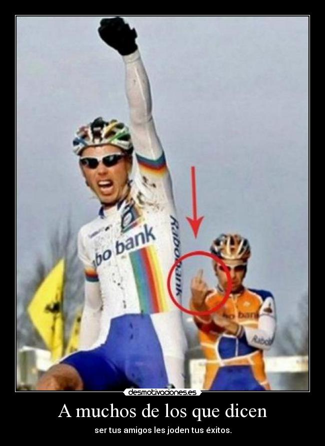 A muchos de los que dicen - ser tus amigos les joden tus éxitos.