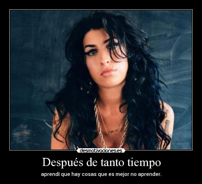 Después de tanto tiempo - aprendí que hay cosas que es mejor no aprender.