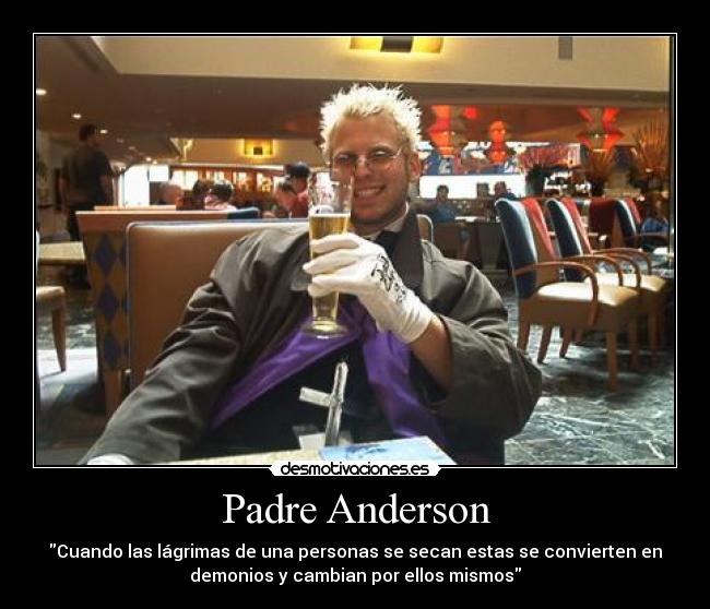 Padre Anderson - Cuando las lágrimas de una personas se secan estas se convierten en
demonios y cambian por ellos mismos