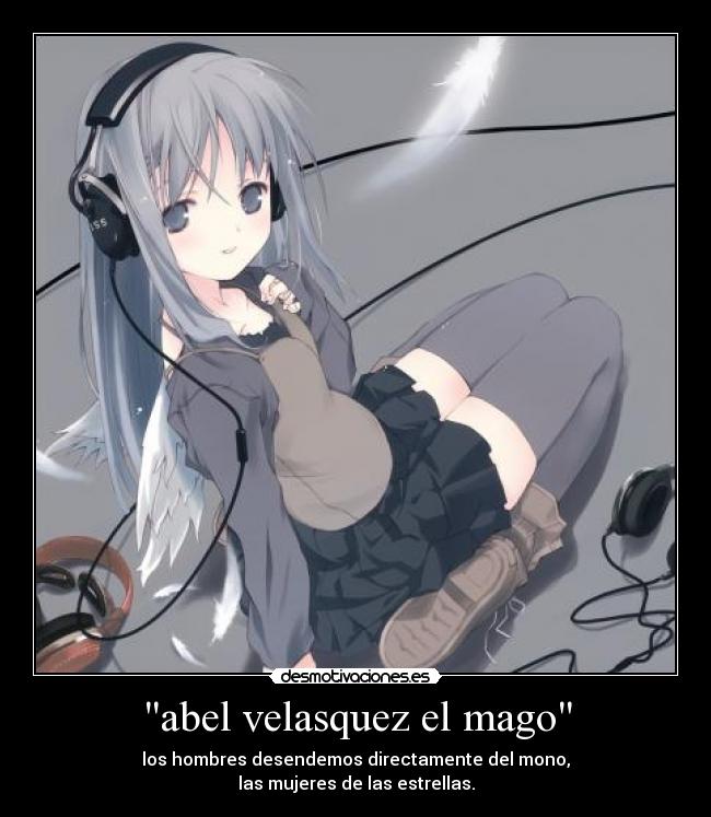 abel velasquez el mago - los hombres desendemos directamente del mono,
las mujeres de las estrellas.