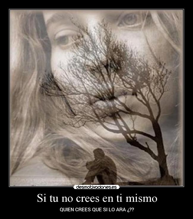Si tu no crees en ti mismo - QUIEN CREES QUE SI LO ARA ¿??