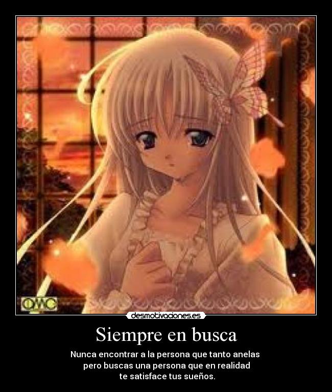 Siempre en busca - Nunca encontrar a la persona que tanto anelas
pero buscas una persona que en realidad
te satisface tus sueños.