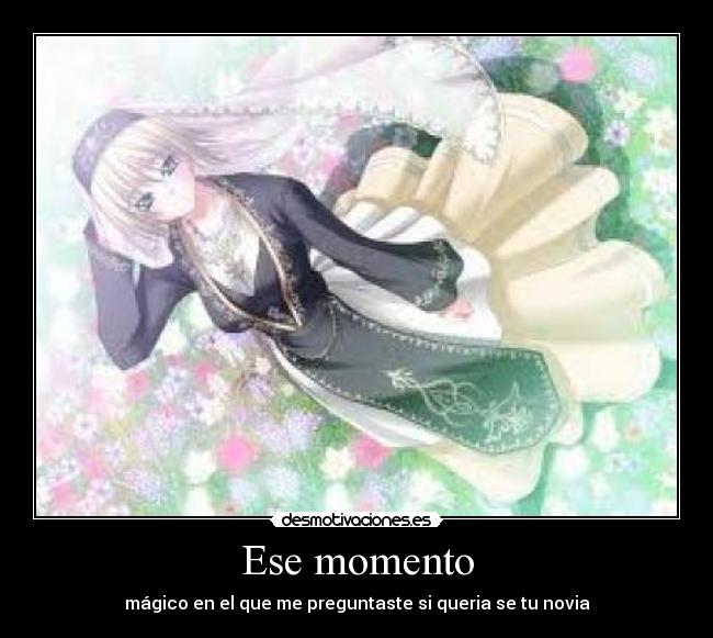 Ese momento - mágico en el que me preguntaste si queria se tu novia
