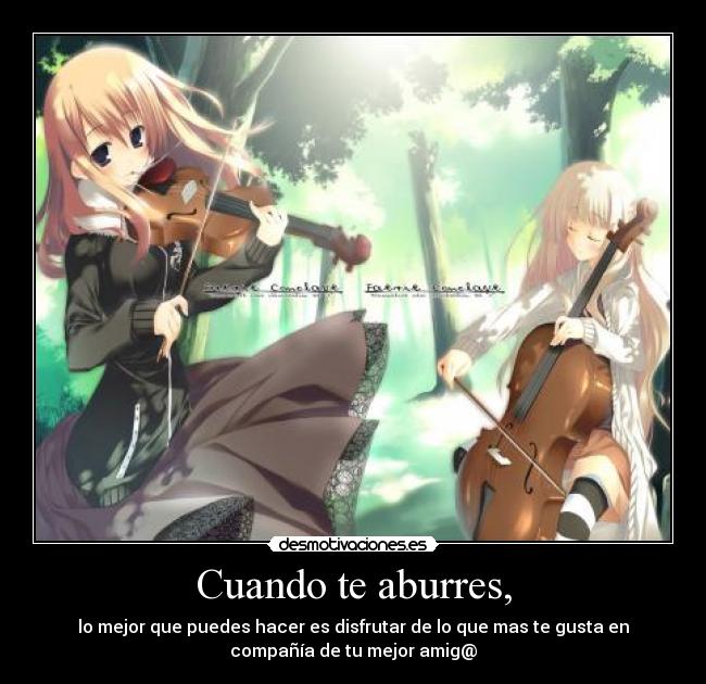 Cuando te aburres, - lo mejor que puedes hacer es disfrutar de lo que mas te gusta en
compañía de tu mejor amig@