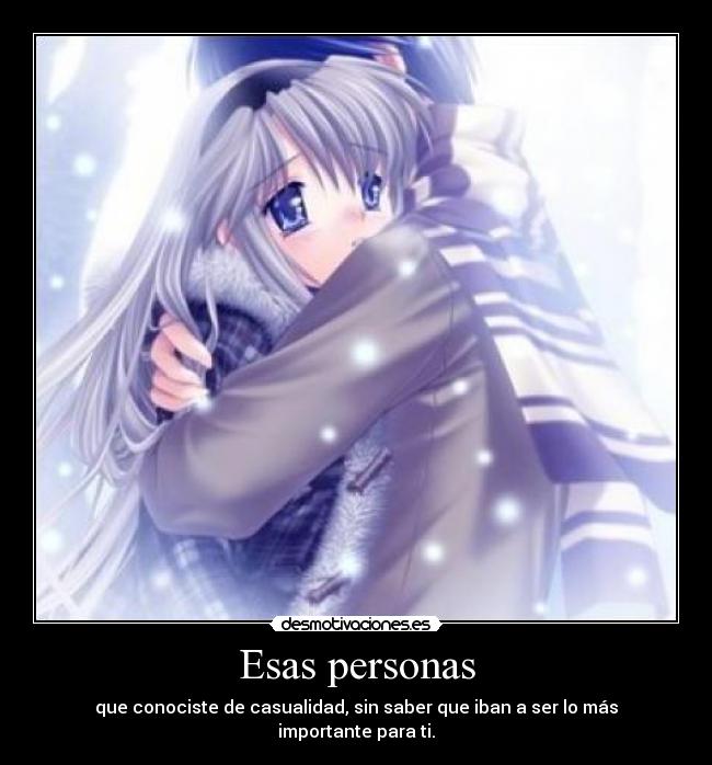 Esas personas - que conociste de casualidad, sin saber que iban a ser lo más importante para ti.