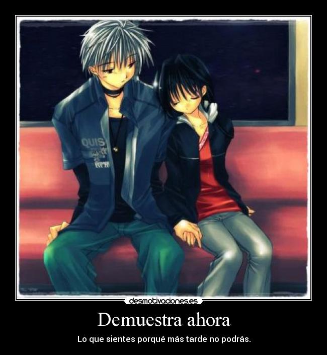 Demuestra ahora - Lo que sientes porqué más tarde no podrás.
