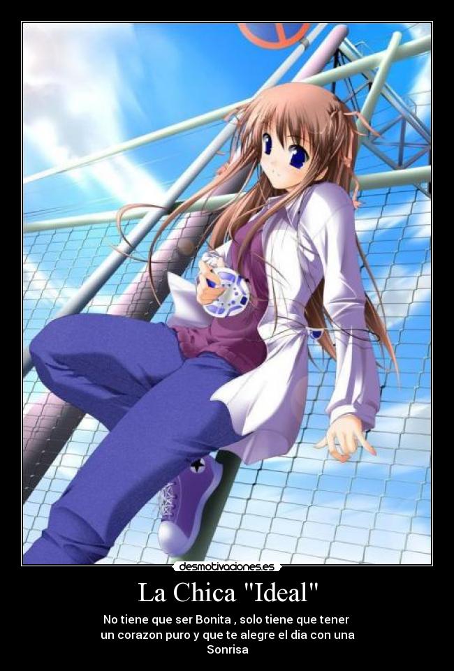 La Chica Ideal - No tiene que ser Bonita , solo tiene que tener 
un corazon puro y que te alegre el dia con una
Sonrisa