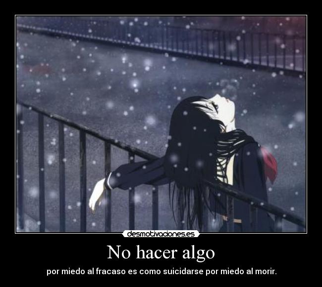 No hacer algo - por miedo al fracaso es como suicidarse por miedo al morir.