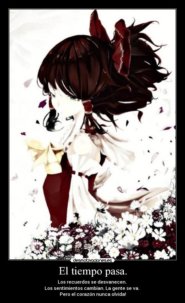 El tiempo pasa. - Los recuerdos se desvanecen.
Los sentimientos cambian. La gente se va.
Pero el corazón nunca olvida!