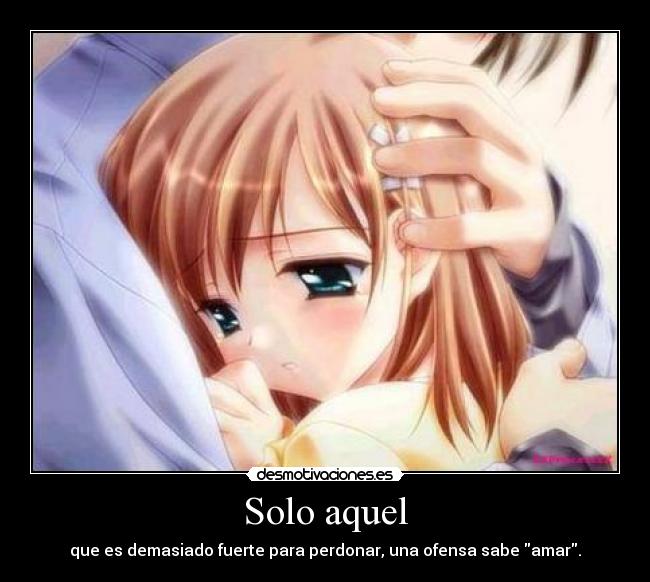 Solo aquel - que es demasiado fuerte para perdonar, una ofensa sabe amar.