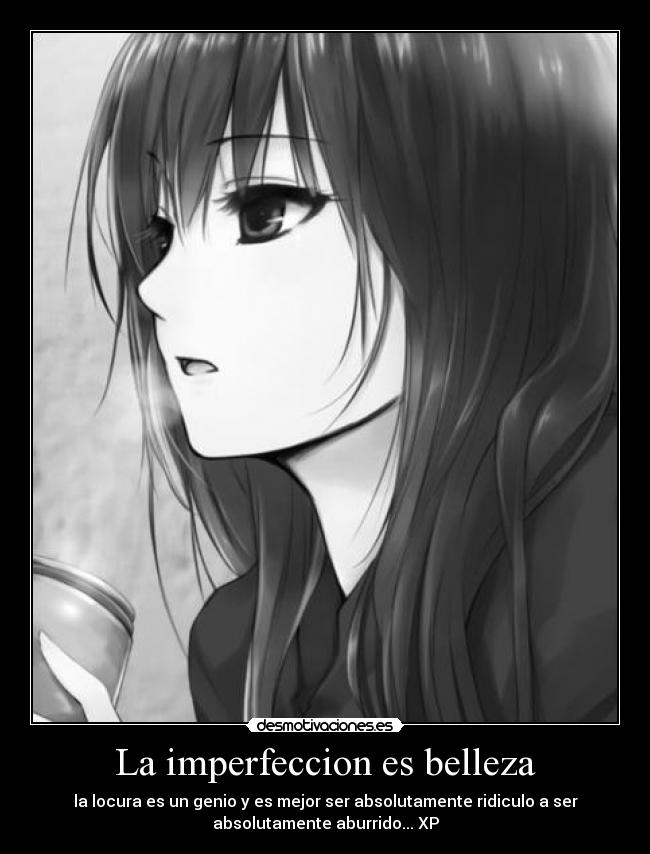 La imperfeccion es belleza - la locura es un genio y es mejor ser absolutamente ridiculo a ser
absolutamente aburrido... XP