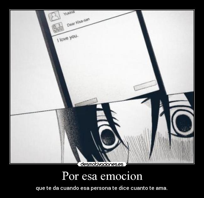 Por esa emocion - que te da cuando esa persona te dice cuanto te ama.