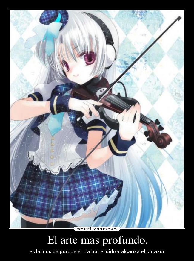 El arte mas profundo, - es la música porque entra por el oido y alcanza el corazón