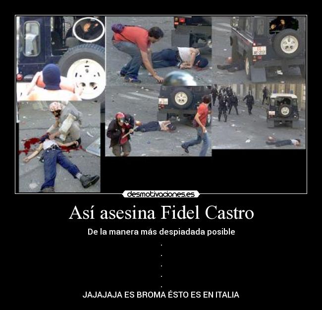 Así asesina Fidel Castro - De la manera más despiadada posible
.
.
.
.
.
JAJAJAJA ES BROMA ÉSTO ES EN ITALIA