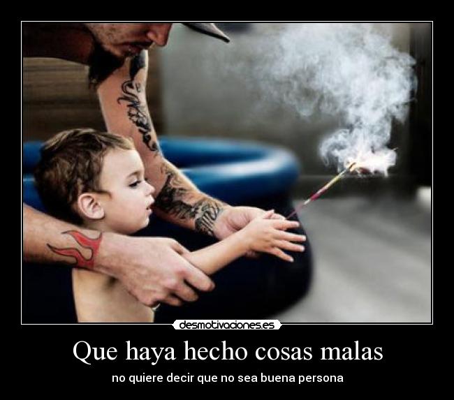 Que haya hecho cosas malas - no quiere decir que no sea buena persona