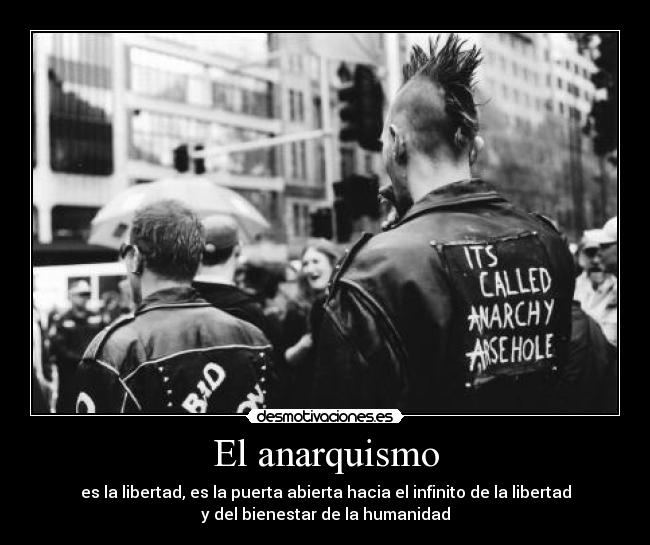 El anarquismo - es la libertad, es la puerta abierta hacia el infinito de la libertad
y del bienestar de la humanidad