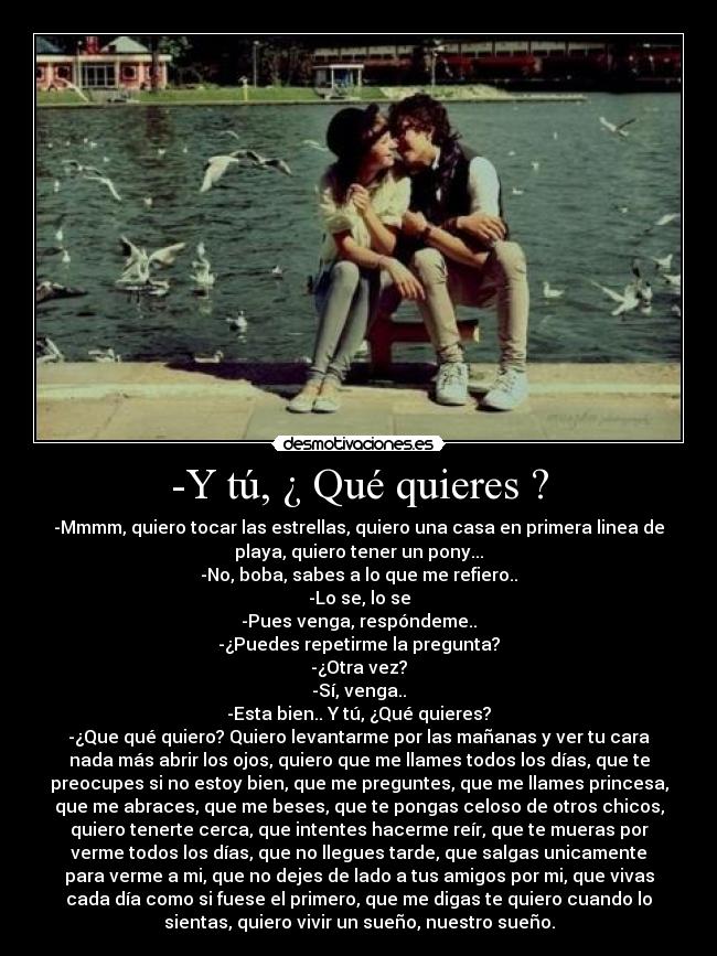-Y tú, ¿ Qué quieres ? -
