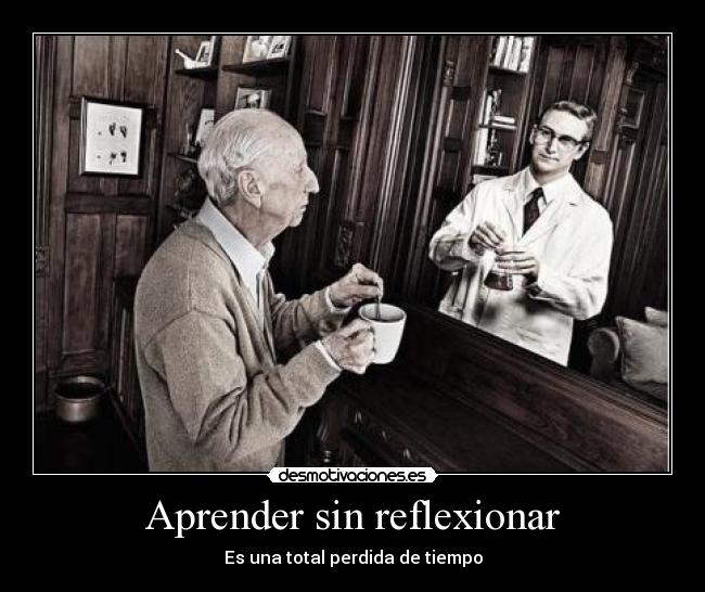 Aprender sin reflexionar - Es una total perdida de tiempo