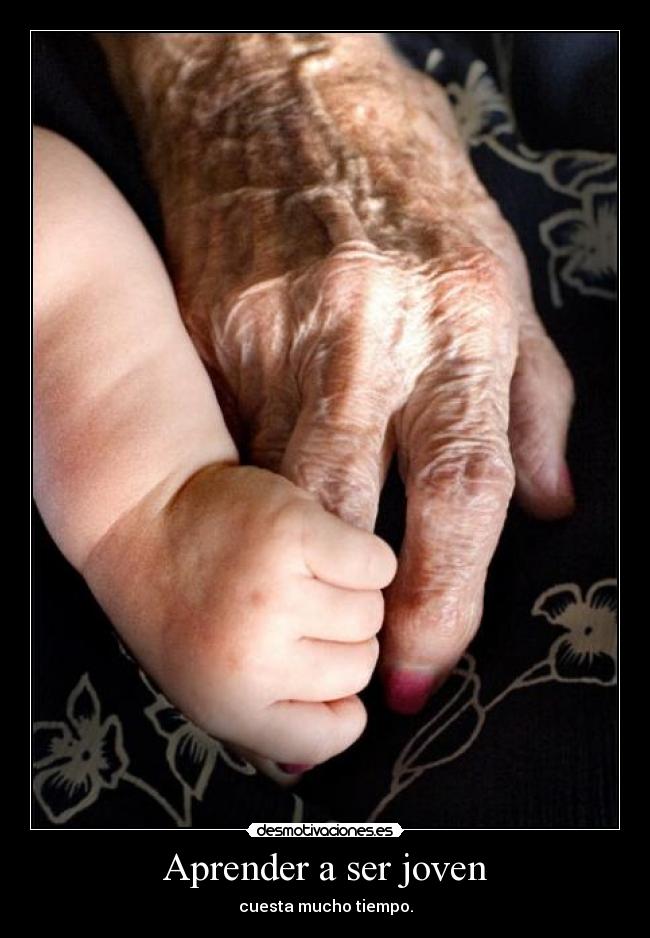 Aprender a ser joven - cuesta mucho tiempo.