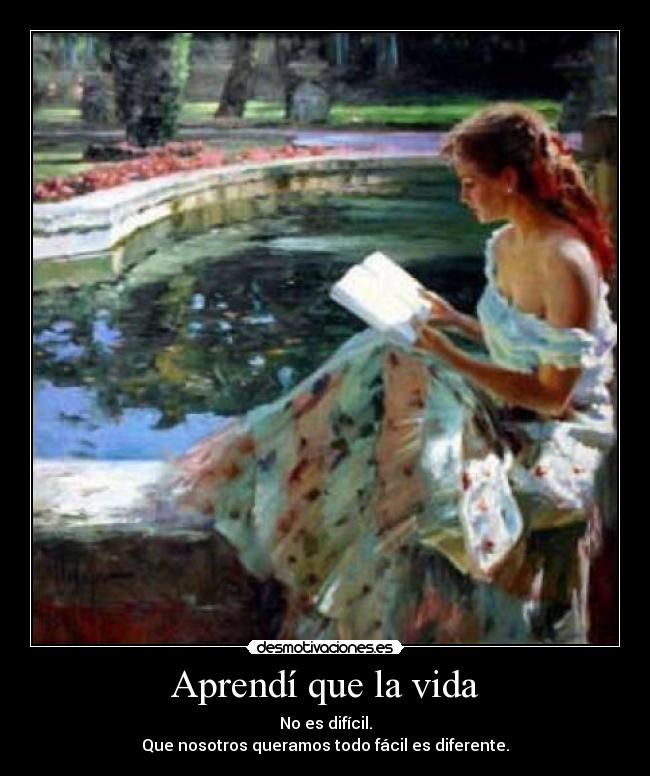 Aprendí que la vida - No es difícil.
Que nosotros queramos todo fácil es diferente.