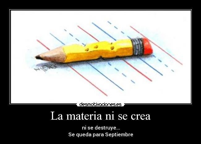 La materia ni se crea - ni se destruye...
Se queda para Septiembre