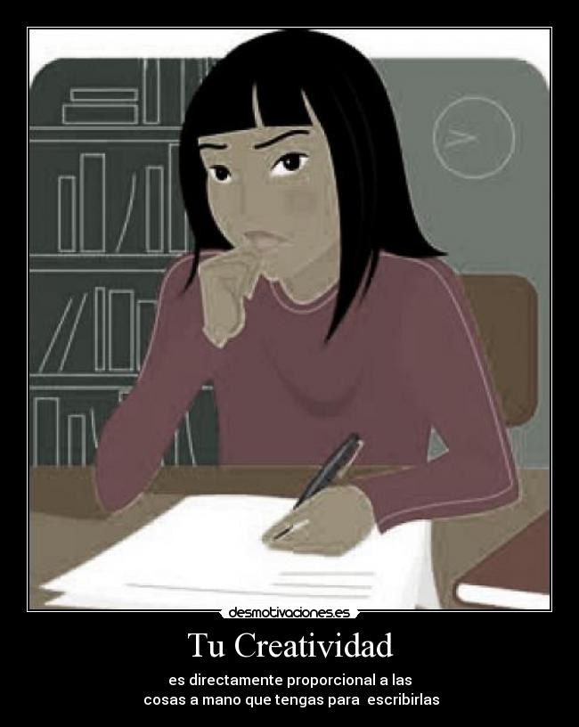 Tu Creatividad - es directamente proporcional a las
cosas a mano que tengas para escribirlas