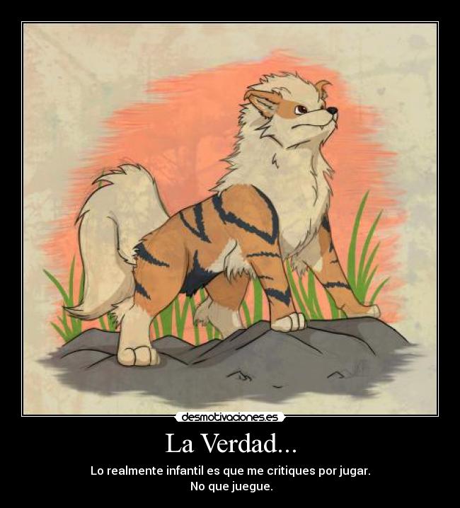 La Verdad... - Lo realmente infantil es que me critiques por jugar.
 No que juegue.