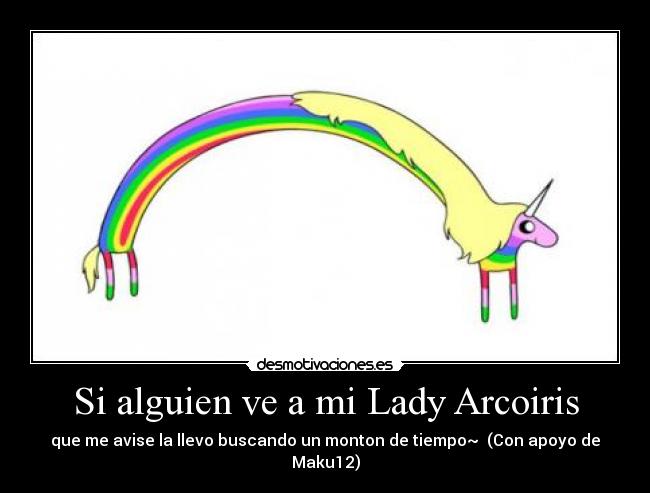 Si alguien ve a mi Lady Arcoiris - que me avise la llevo buscando un monton de tiempo~  (Con apoyo de Maku12)