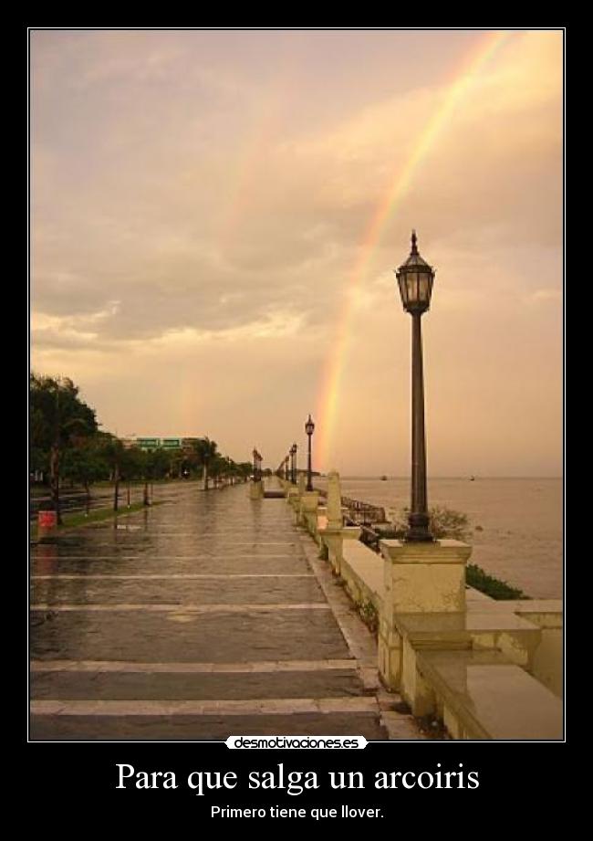 Para que salga un arcoiris - Primero tiene que llover.