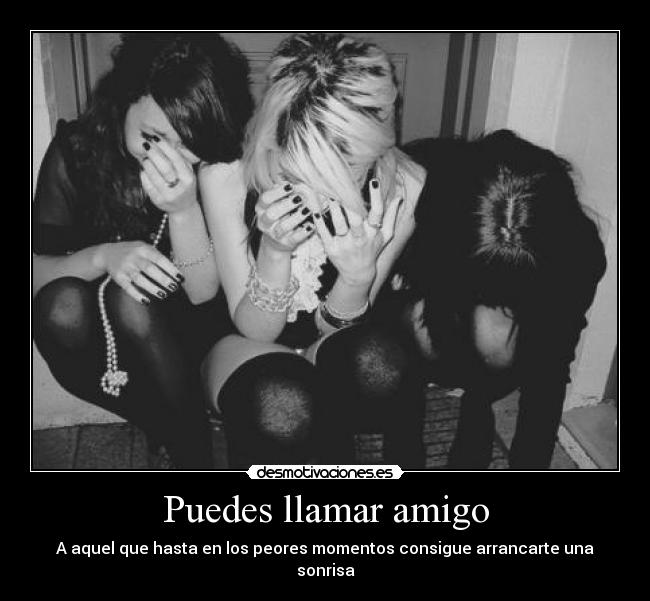 Puedes llamar amigo - A aquel que hasta en los peores momentos consigue arrancarte una sonrisa