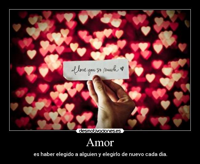Amor - es haber elegido a alguien y elegirlo de nuevo cada dia.