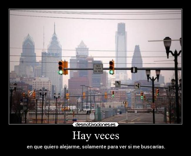 Hay veces - en que quiero alejarme, solamente para ver si me buscarías.