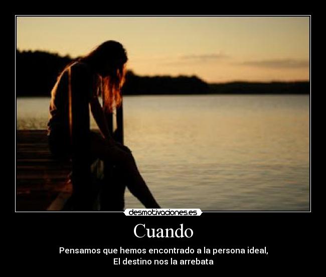 Cuando - Pensamos que hemos encontrado a la persona ideal,
El destino nos la arrebata