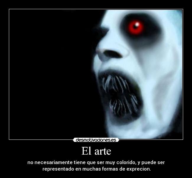 El arte - no necesariamente tiene que ser muy colorido, y puede ser
representado en muchas formas de exprecion.
