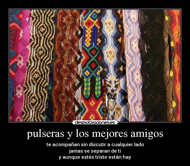 pulseras y los mejores amigos - te acompañan sin discutir a cualquier lado
jamas se separan de ti
y aunque estés triste están hay