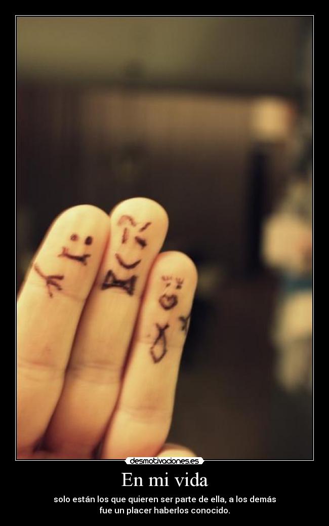 En mi vida - solo están los que quieren ser parte de ella, a los demás
fue un placer haberlos conocido.