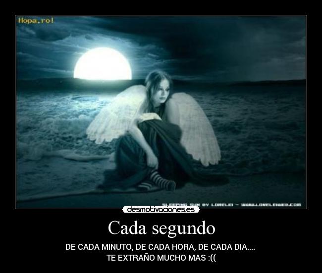 Cada segundo - DE CADA MINUTO, DE CADA HORA, DE CADA DIA....
TE EXTRAÑO MUCHO MAS :((