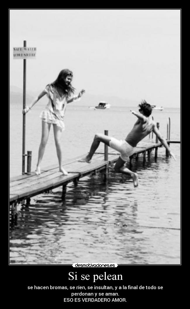 Si se pelean - se hacen bromas, se ríen, se insultan, y a la final de todo se perdonan y se aman.
ESO ES VERDADERO AMOR.
