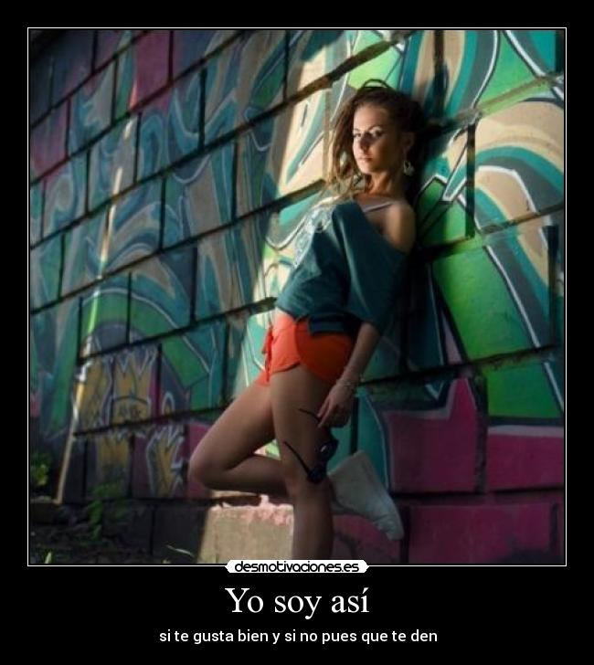 Yo soy así - si te gusta bien y si no pues que te den