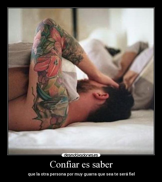 Confiar es saber - que la otra persona por muy guarra que sea te será fiel