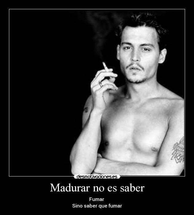 Madurar no es saber - Fumar
Sino saber que fumar