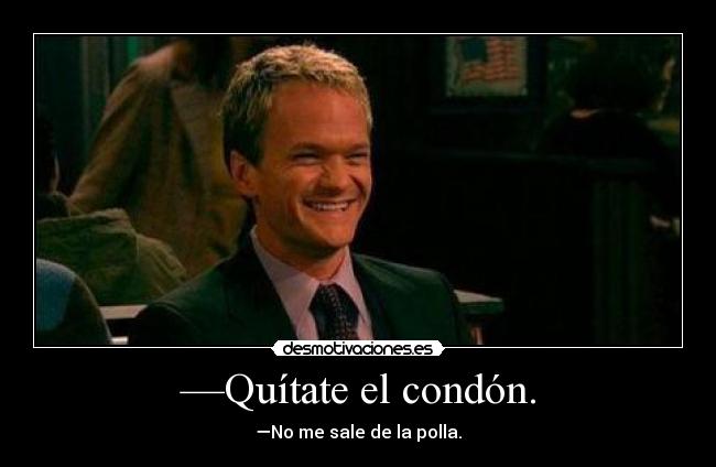 —Quítate el condón. - —No me sale de la polla.