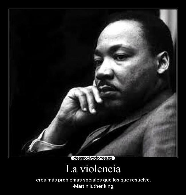 La violencia - crea más problemas sociales que los que resuelve.
-Martin luther king,